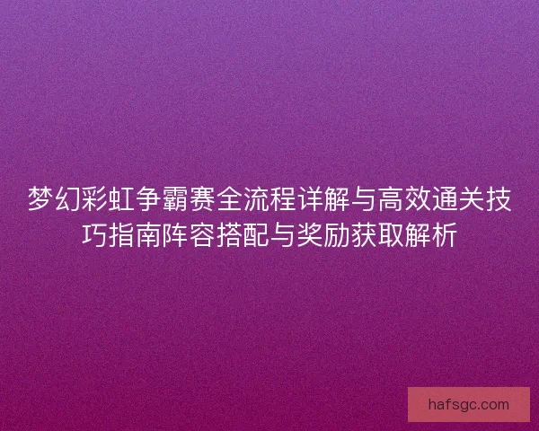 梦幻彩虹争霸赛全流程详解与高效通关技巧指南阵容搭配与奖励获取解析