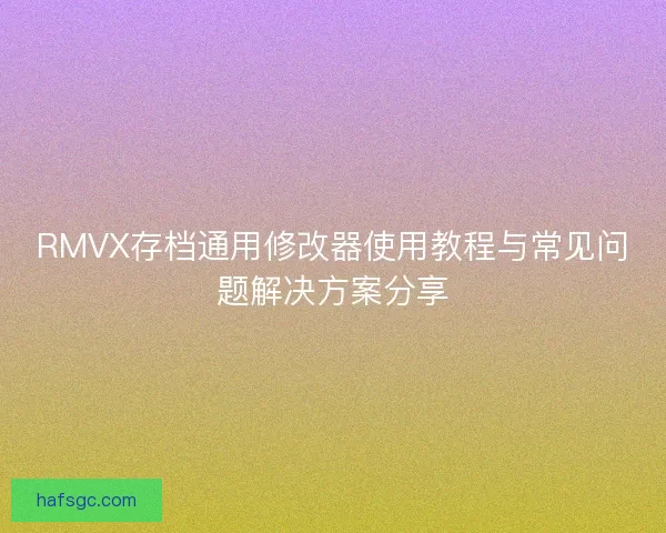 RMVX存档通用修改器使用教程与常见问题解决方案分享