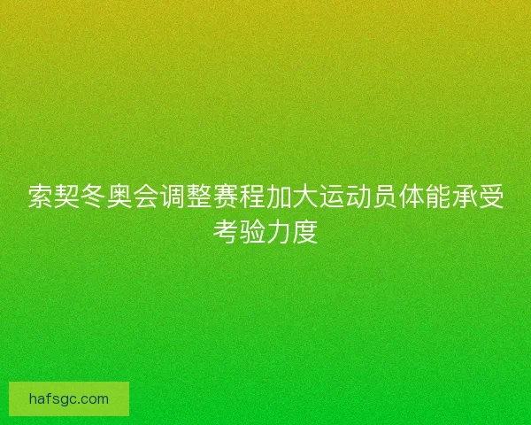 索契冬奥会调整赛程加大运动员体能承受考验力度 索契冬奥会调整赛程加大运动员体能承受考验力度