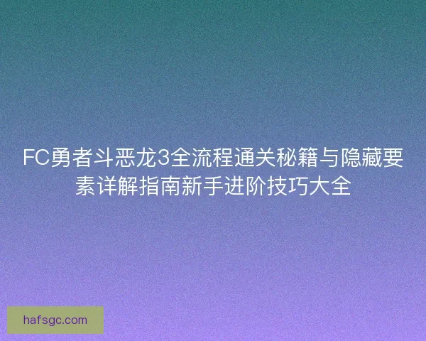 FC勇者斗恶龙3全流程通关秘籍与隐藏要素详解指南新手进阶技巧大全