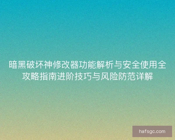 暗黑破坏神修改器功能解析与安全使用全攻略指南进阶技巧与风险防范详解