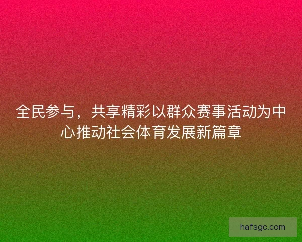 全民参与,共享精彩以群众赛事活动为中心推动社会体育发展新篇章 全民参与,共享精彩以群众赛事活动为中心推动社会体育发展新篇章