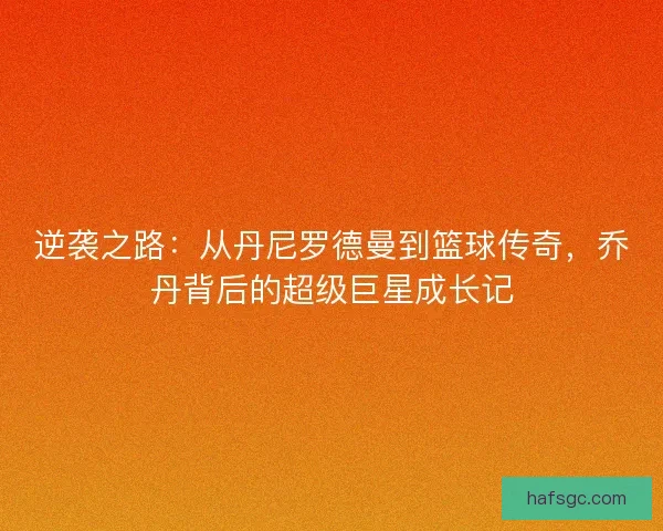 逆袭之路：从丹尼罗德曼到篮球传奇，乔丹背后的超级巨星成长记