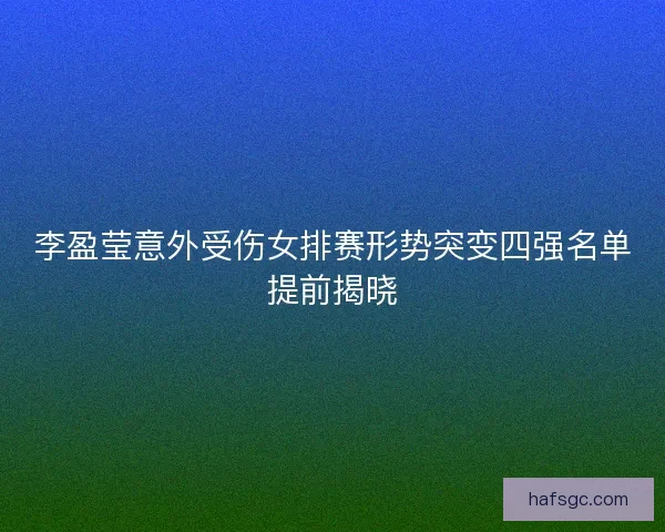 李盈莹意外受伤女排赛形势突变四强名单提前揭晓